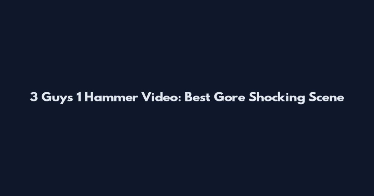 3 Guys 1 Hammer Video: Best Gore Shocking Scene