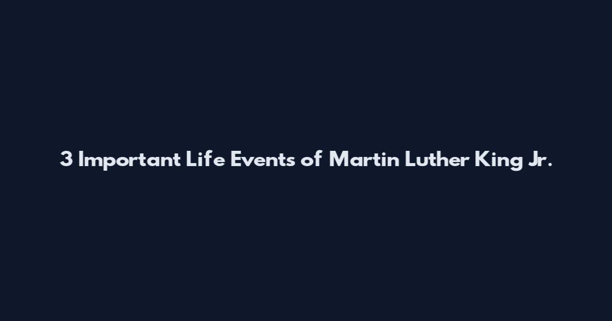 3 Important Life Events of Martin Luther King Jr.