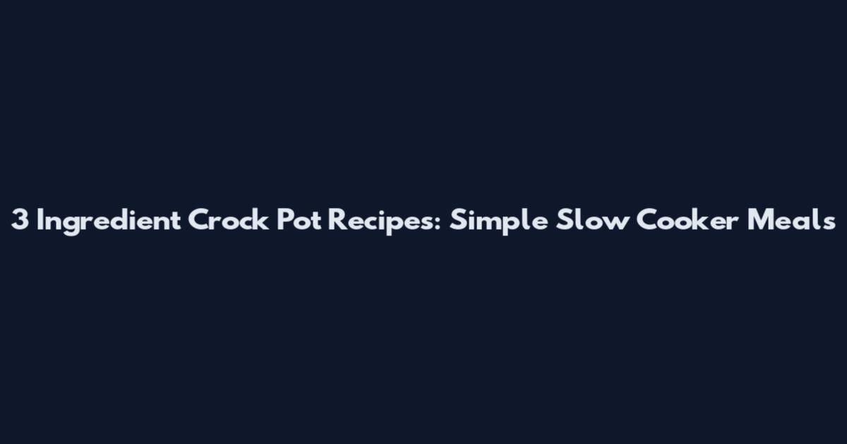 3 Ingredient Crock Pot Recipes: Simple Slow Cooker Meals
