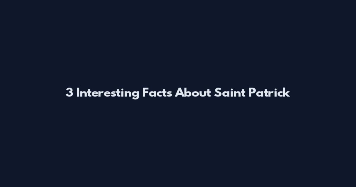 3 Interesting Facts About Saint Patrick