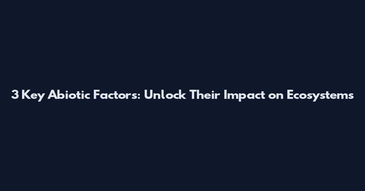 3 Key Abiotic Factors: Unlock Their Impact on Ecosystems