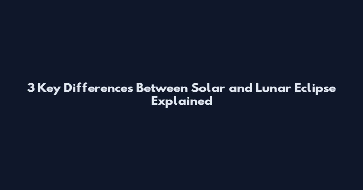 3 Key Differences Between Solar and Lunar Eclipse Explained