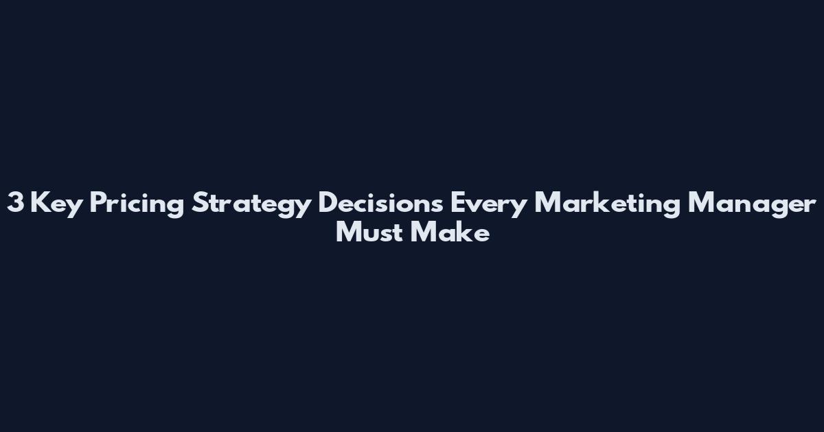 3 Key Pricing Strategy Decisions Every Marketing Manager Must Make