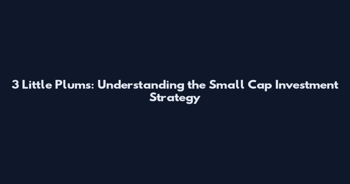 3 Little Plums: Understanding the Small Cap Investment Strategy