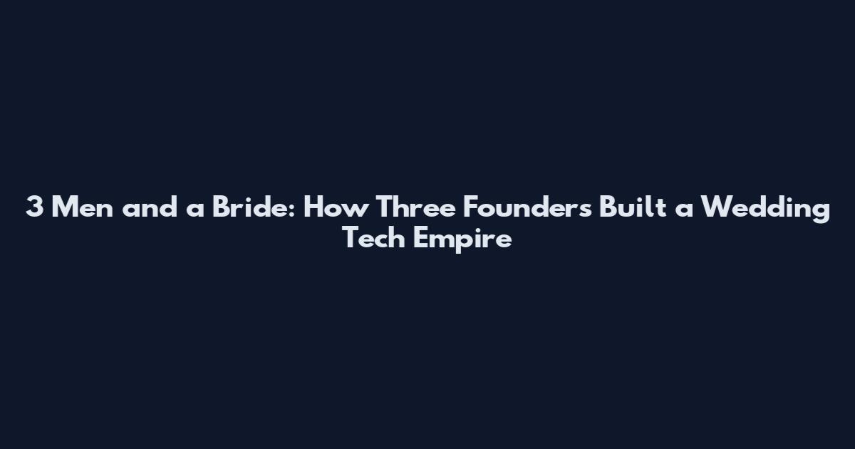 3 Men and a Bride: How Three Founders Built a Wedding Tech Empire
