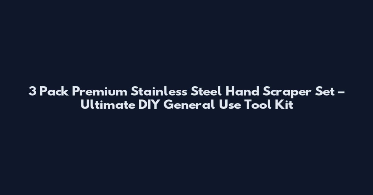 3 Pack Premium Stainless Steel Hand Scraper Set – Ultimate DIY General Use Tool Kit