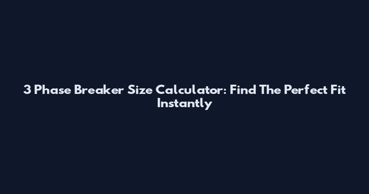 3 Phase Breaker Size Calculator: Find The Perfect Fit Instantly