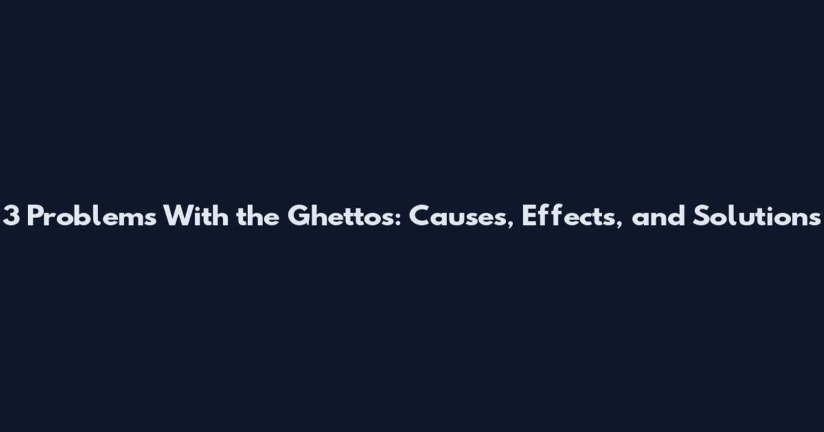3 Problems With the Ghettos: Causes, Effects, and Solutions