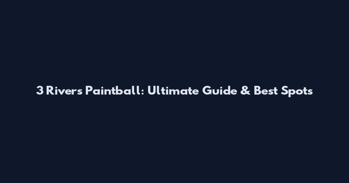 3 Rivers Paintball: Ultimate Guide & Best Spots