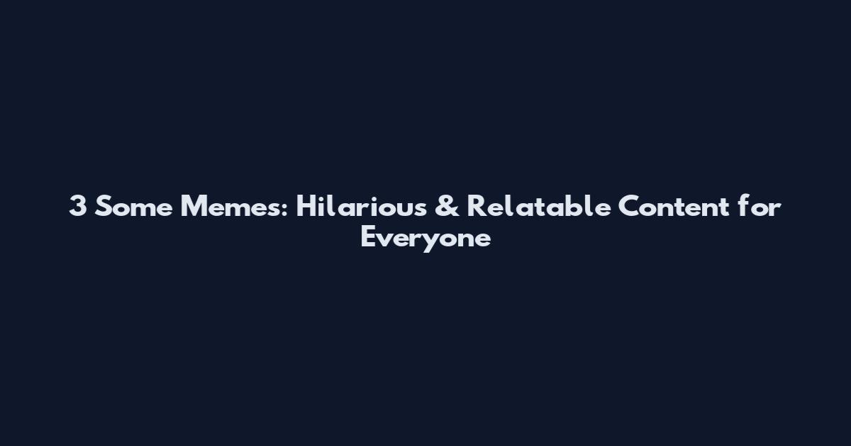 3 Some Memes: Hilarious & Relatable Content for Everyone