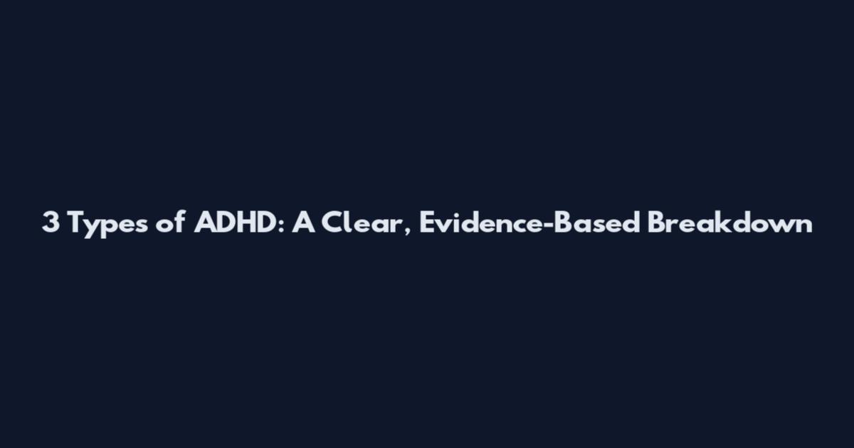 3 Types of ADHD: A Clear, Evidence-Based Breakdown