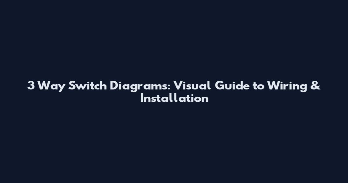 3 Way Switch Diagrams: Visual Guide to Wiring & Installation