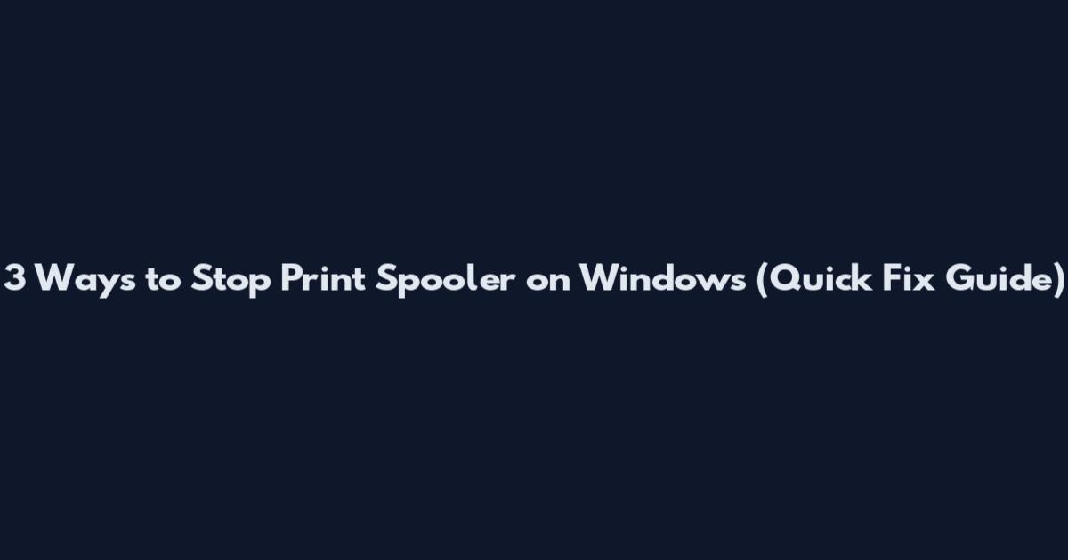 3 Ways to Stop Print Spooler on Windows (Quick Fix Guide)