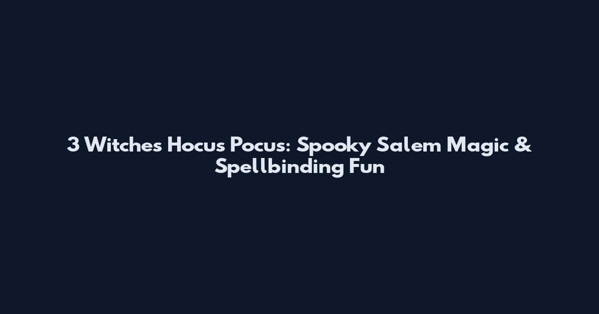 3 Witches Hocus Pocus: Spooky Salem Magic & Spellbinding Fun