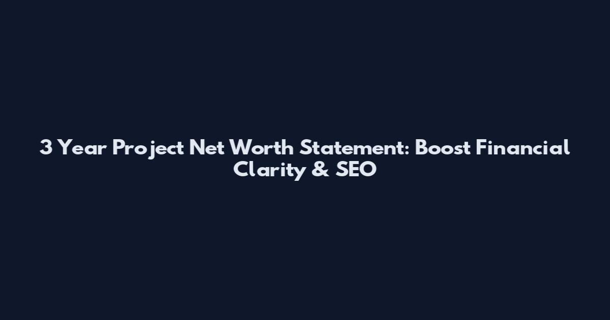 3 Year Project Net Worth Statement: Boost Financial Clarity & SEO