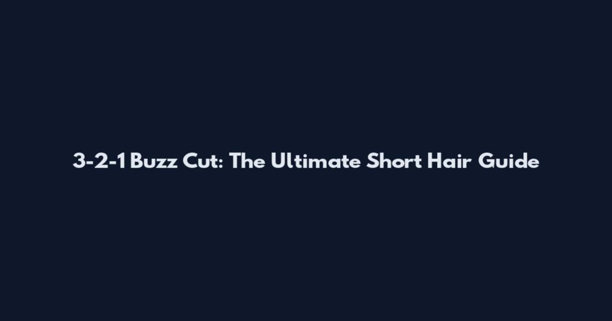 3-2-1 Buzz Cut: The Ultimate Short Hair Guide