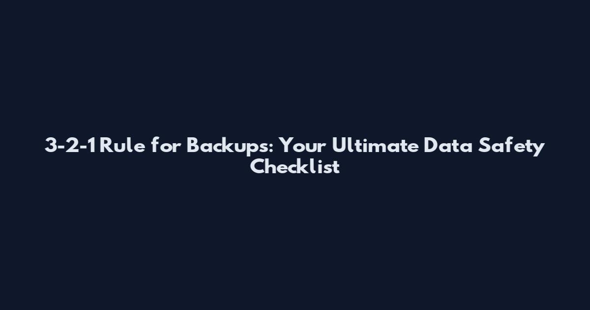 3-2-1 Rule for Backups: Your Ultimate Data Safety Checklist