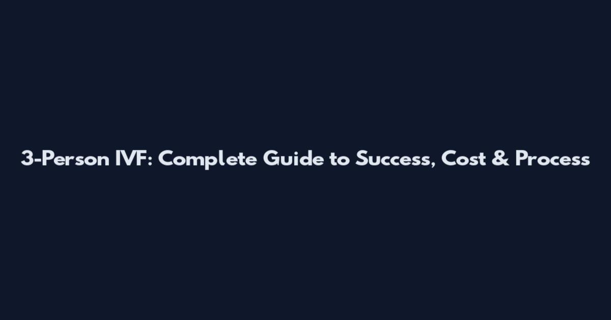 3-Person IVF: Complete Guide to Success, Cost & Process