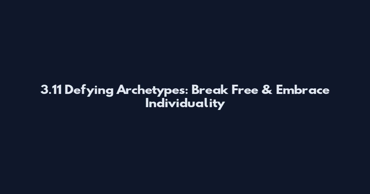3.11 Defying Archetypes: Break Free & Embrace Individuality