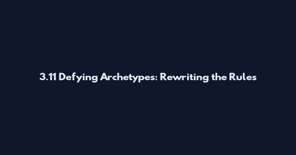 3.11 Defying Archetypes: Rewriting the Rules