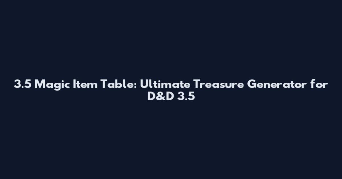 3.5 Magic Item Table: Ultimate Treasure Generator for D&D 3.5