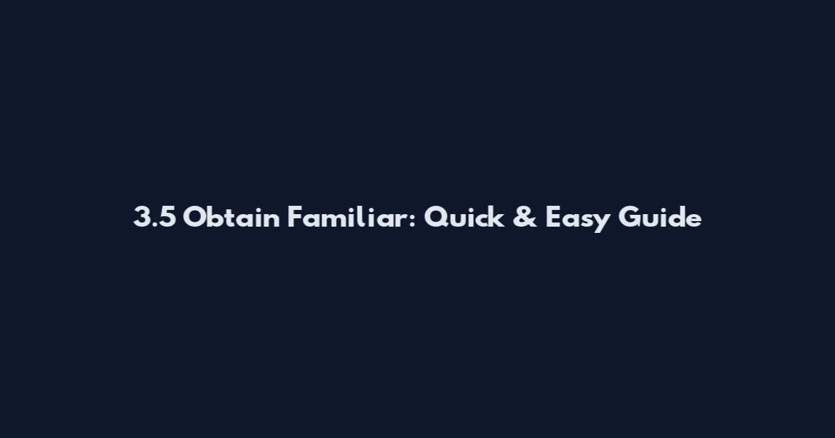 3.5 Obtain Familiar: Quick & Easy Guide