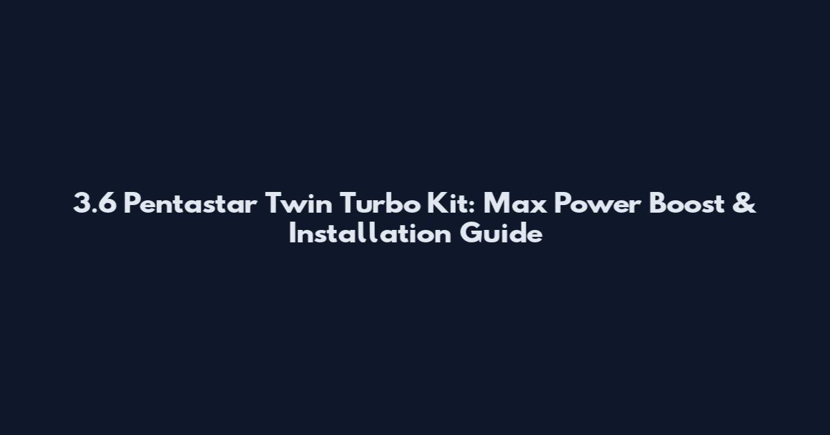 3.6 Pentastar Twin Turbo Kit: Max Power Boost & Installation Guide