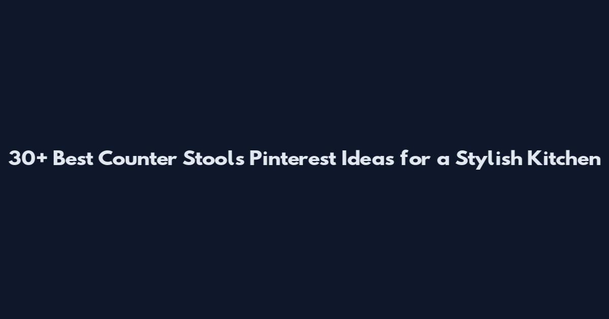 30+ Best Counter Stools Pinterest Ideas for a Stylish Kitchen