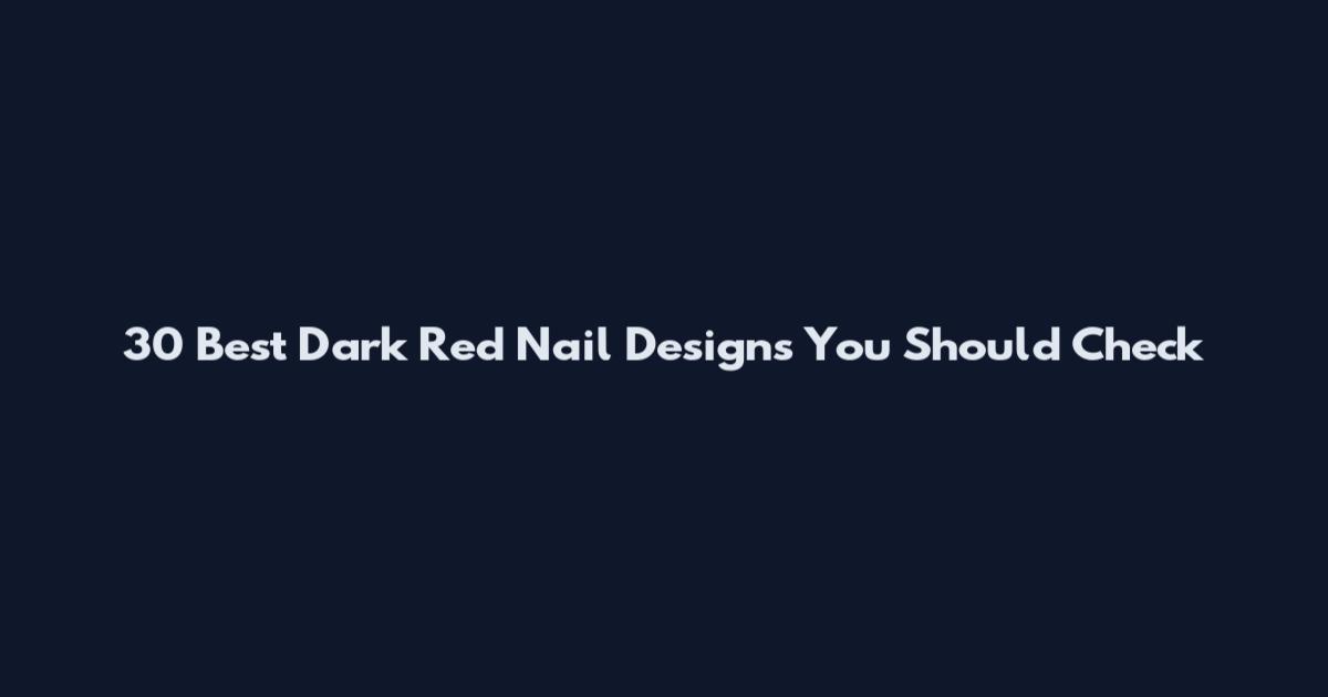 30 Best Dark Red Nail Designs You Should Check