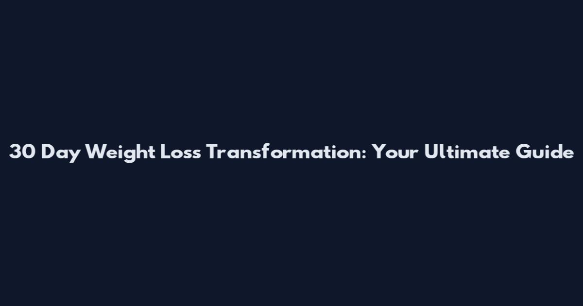 30 Day Weight Loss Transformation: Your Ultimate Guide