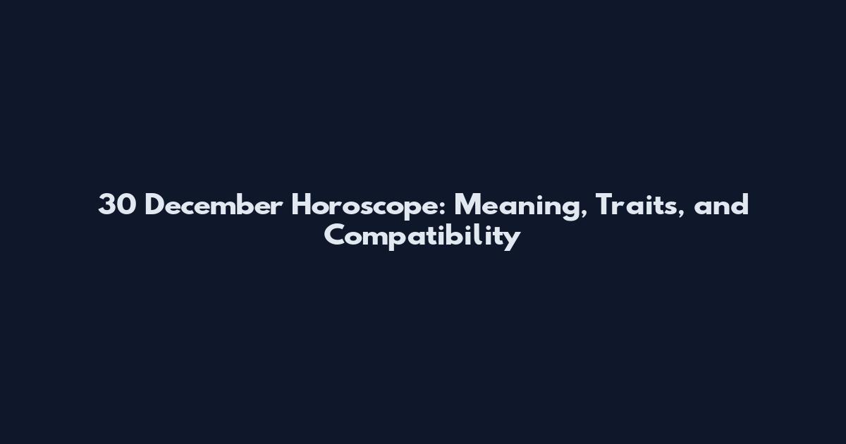 30 December Horoscope: Meaning, Traits, and Compatibility