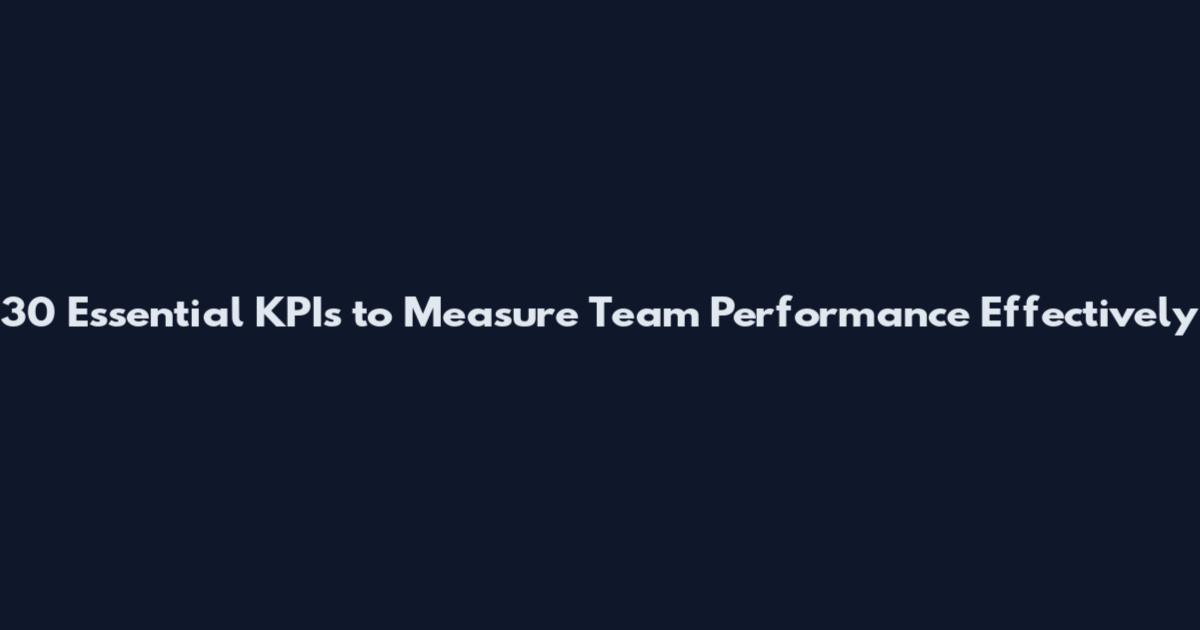 30 Essential KPIs to Measure Team Performance Effectively