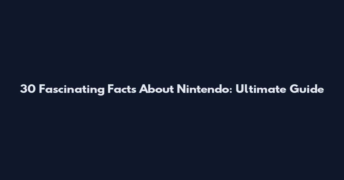 30 Fascinating Facts About Nintendo: Ultimate Guide