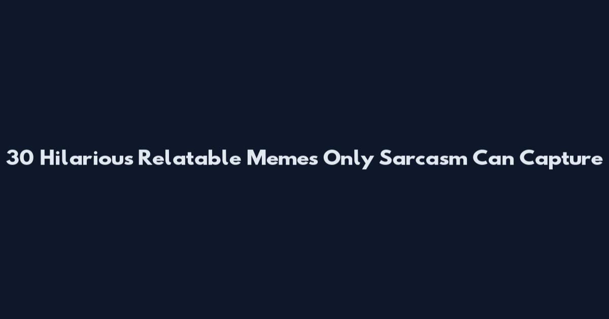 30 Hilarious Relatable Memes Only Sarcasm Can Capture