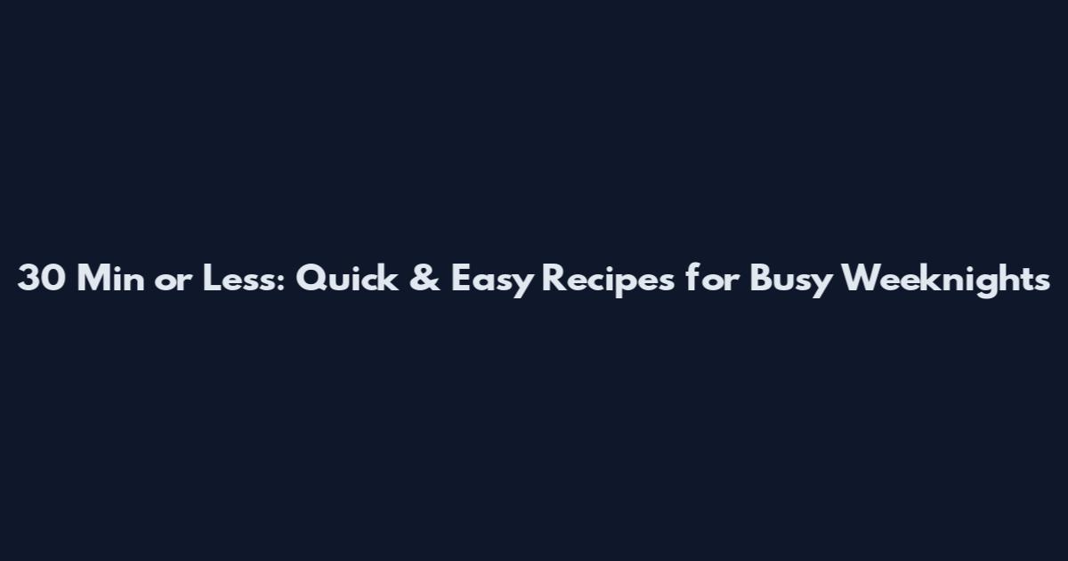 30 Min or Less: Quick & Easy Recipes for Busy Weeknights