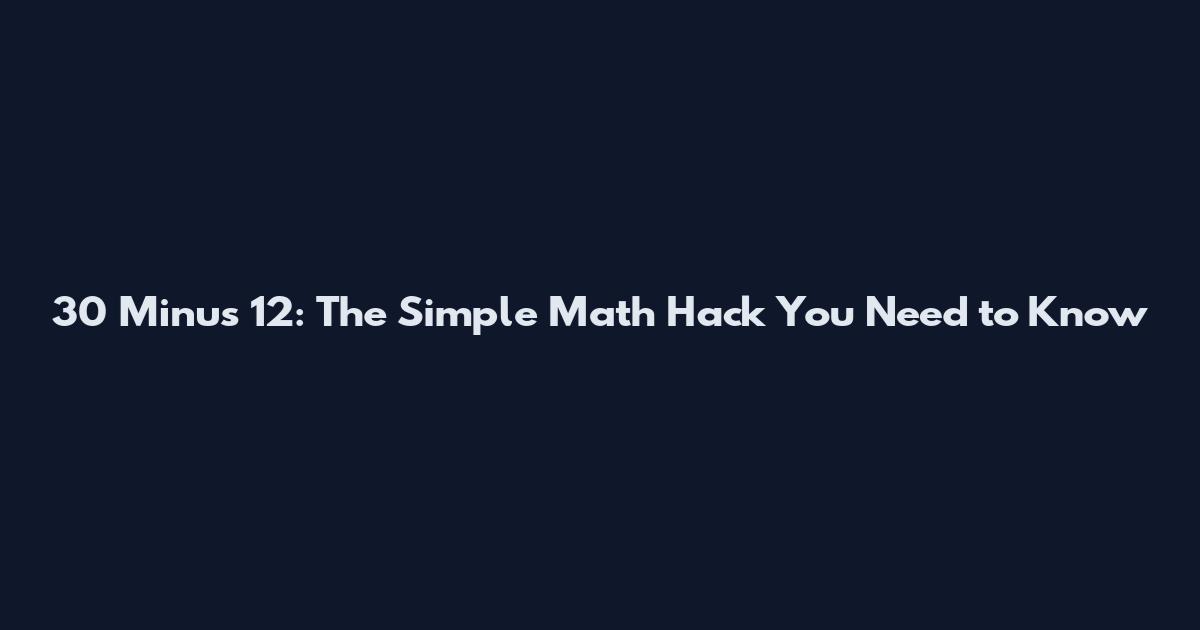 30 Minus 12: The Simple Math Hack You Need to Know
