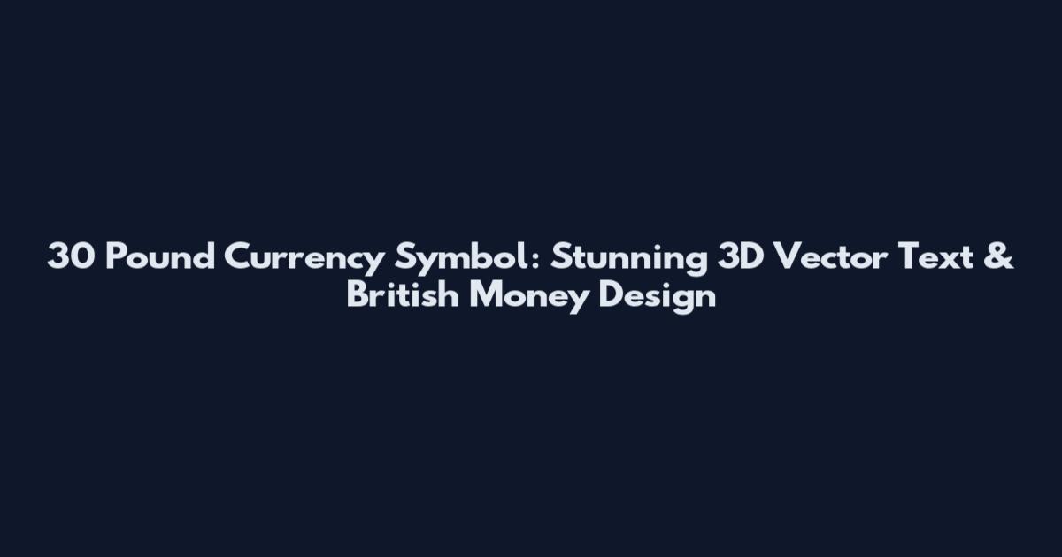 30 Pound Currency Symbol: Stunning 3D Vector Text & British Money Design