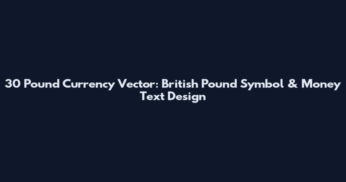 30 Pound Currency Vector: British Pound Symbol & Money Text Design