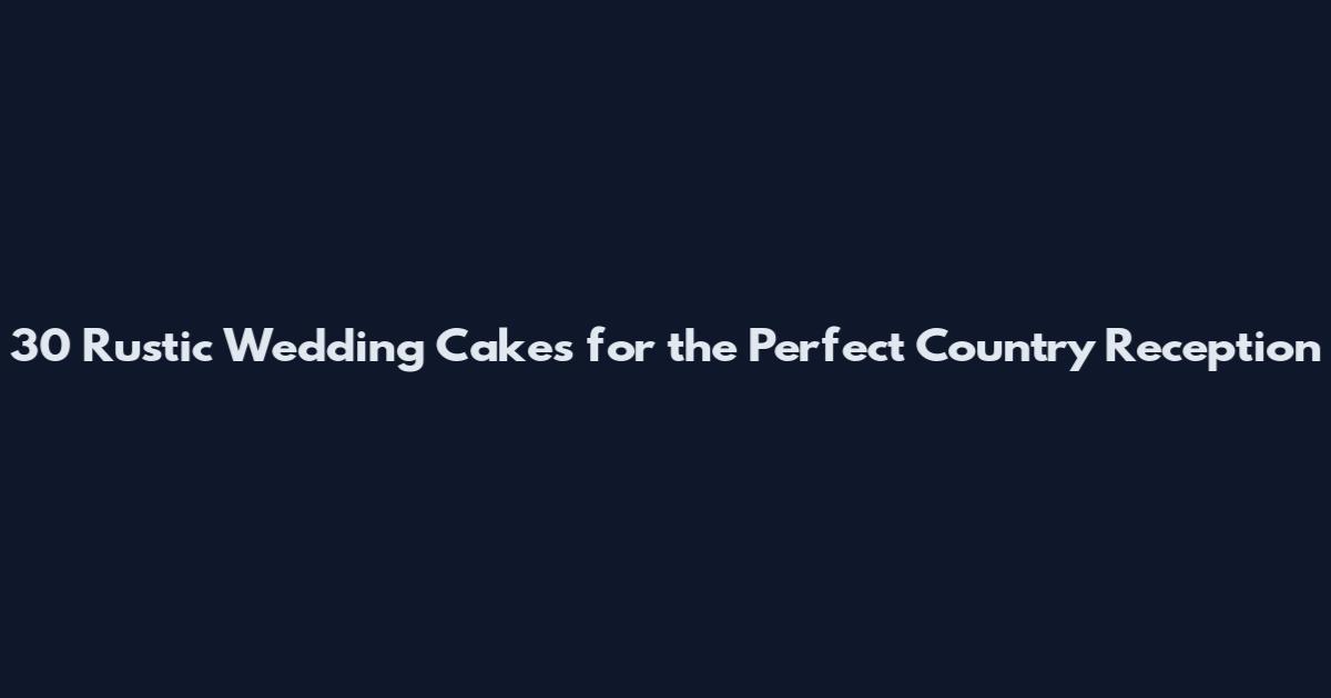 30 Rustic Wedding Cakes for the Perfect Country Reception