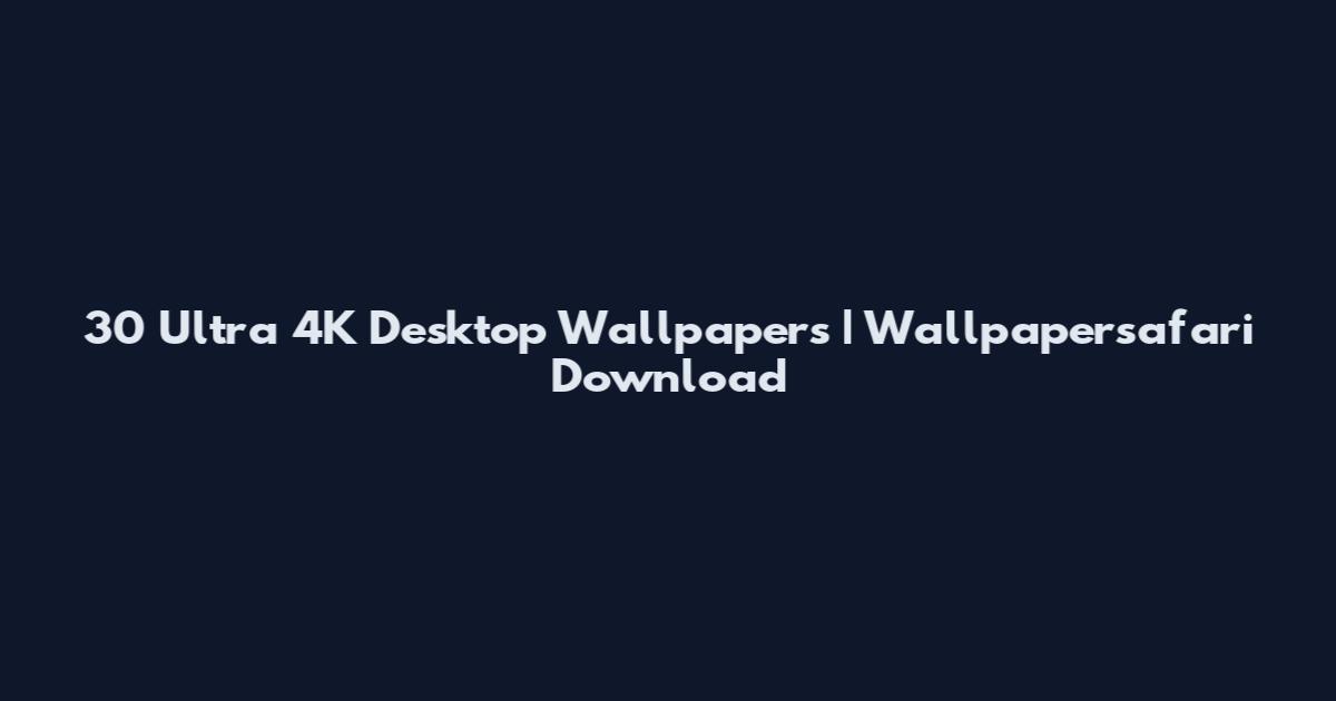 30 Ultra 4K Desktop Wallpapers | Wallpapersafari Download