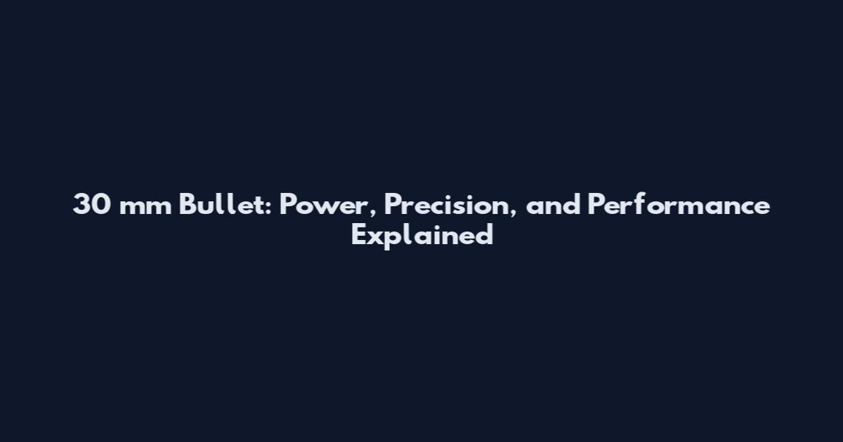 30 mm Bullet: Power, Precision, and Performance Explained