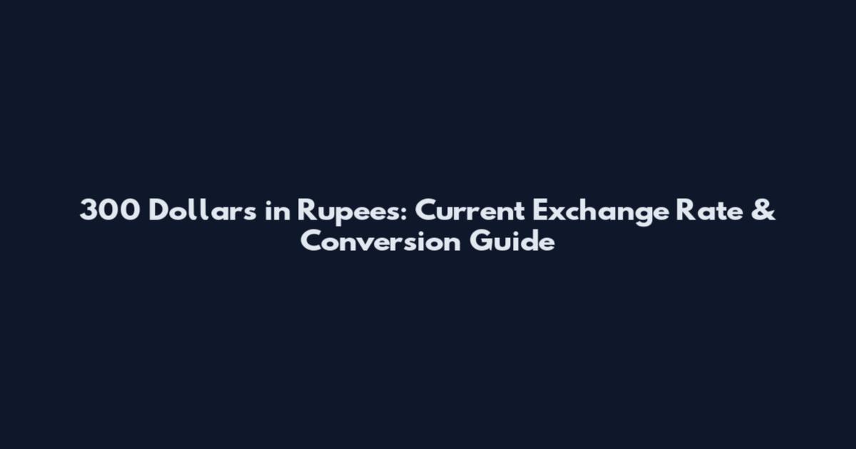 300 Dollars in Rupees: Current Exchange Rate & Conversion Guide