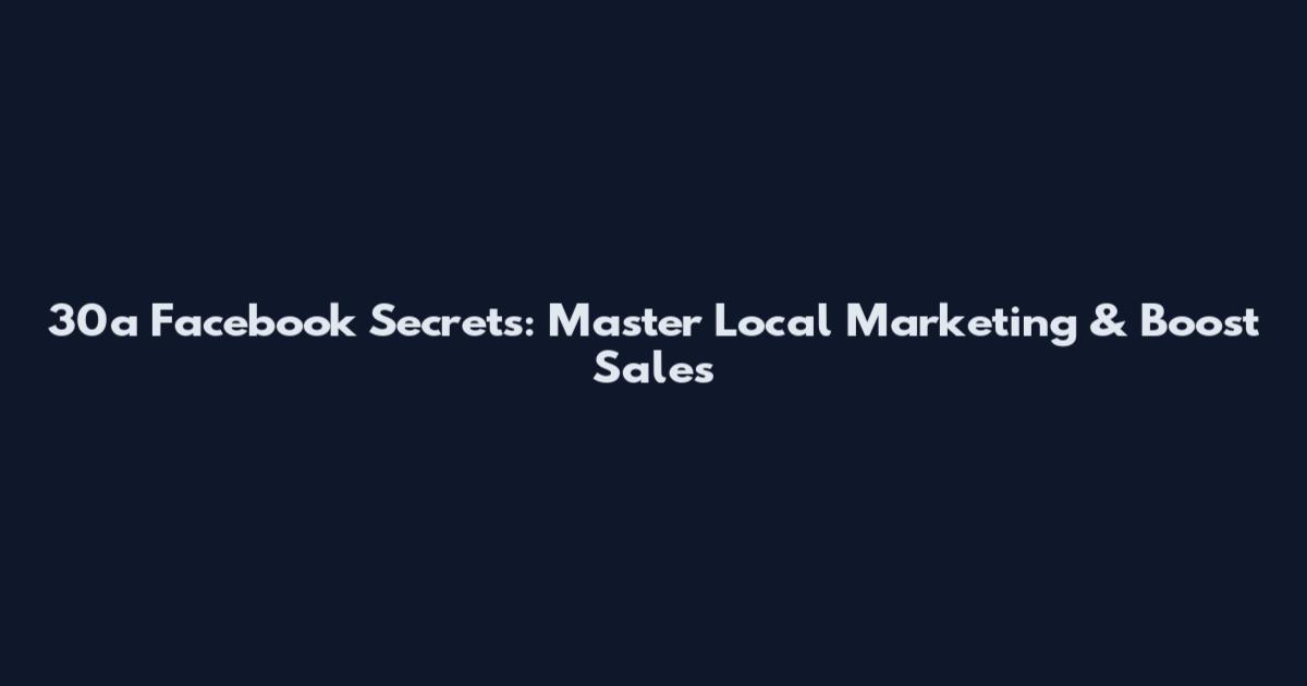 30a Facebook Secrets: Master Local Marketing & Boost Sales