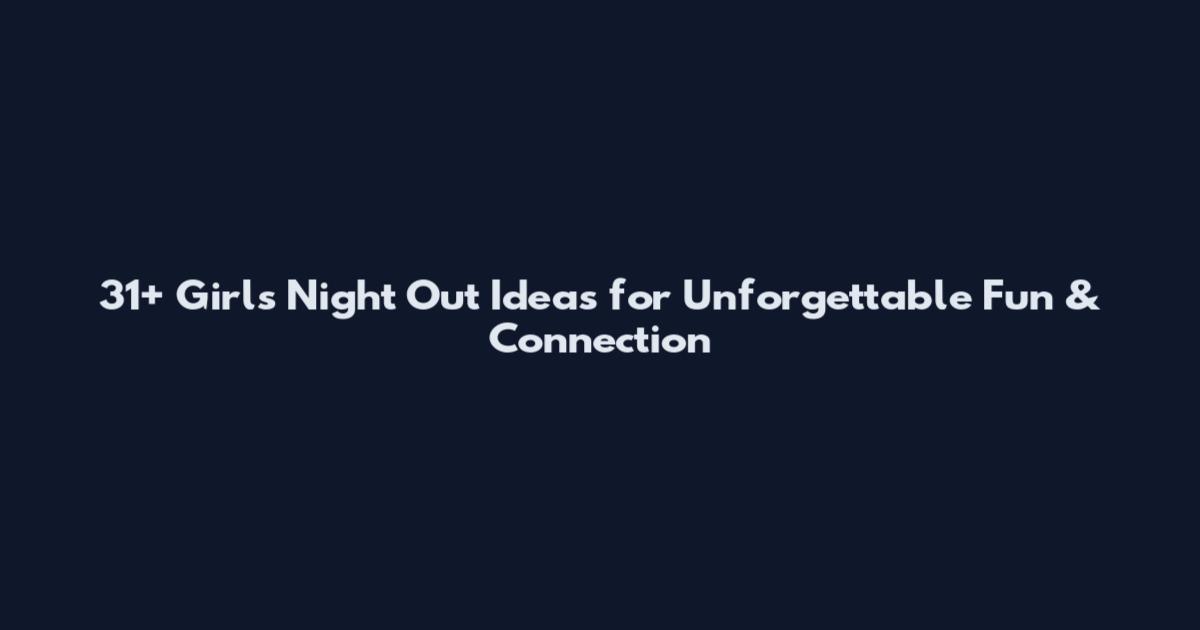 31+ Girls Night Out Ideas for Unforgettable Fun & Connection