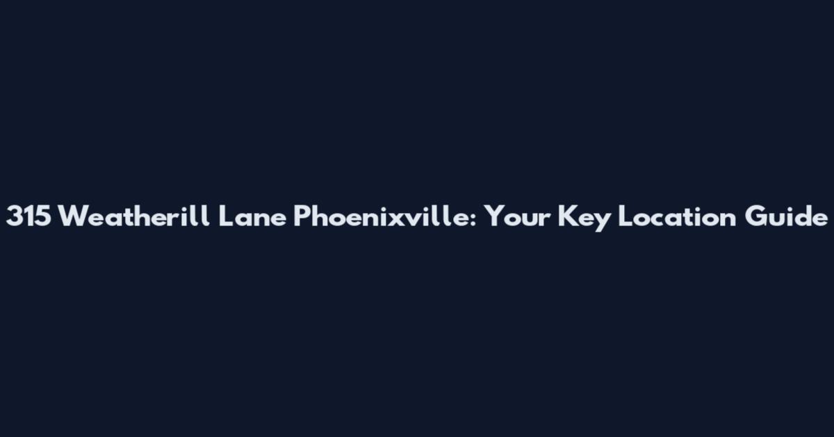 315 Weatherill Lane Phoenixville: Your Key Location Guide