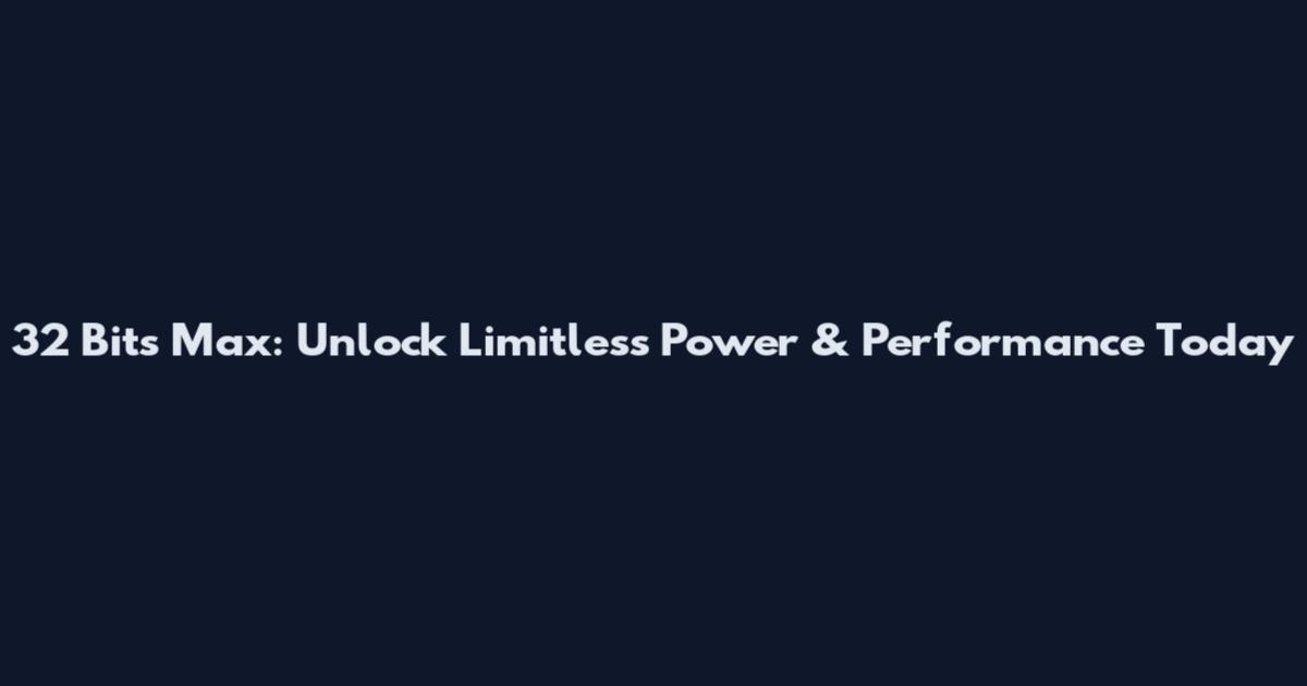 32 Bits Max: Unlock Limitless Power & Performance Today