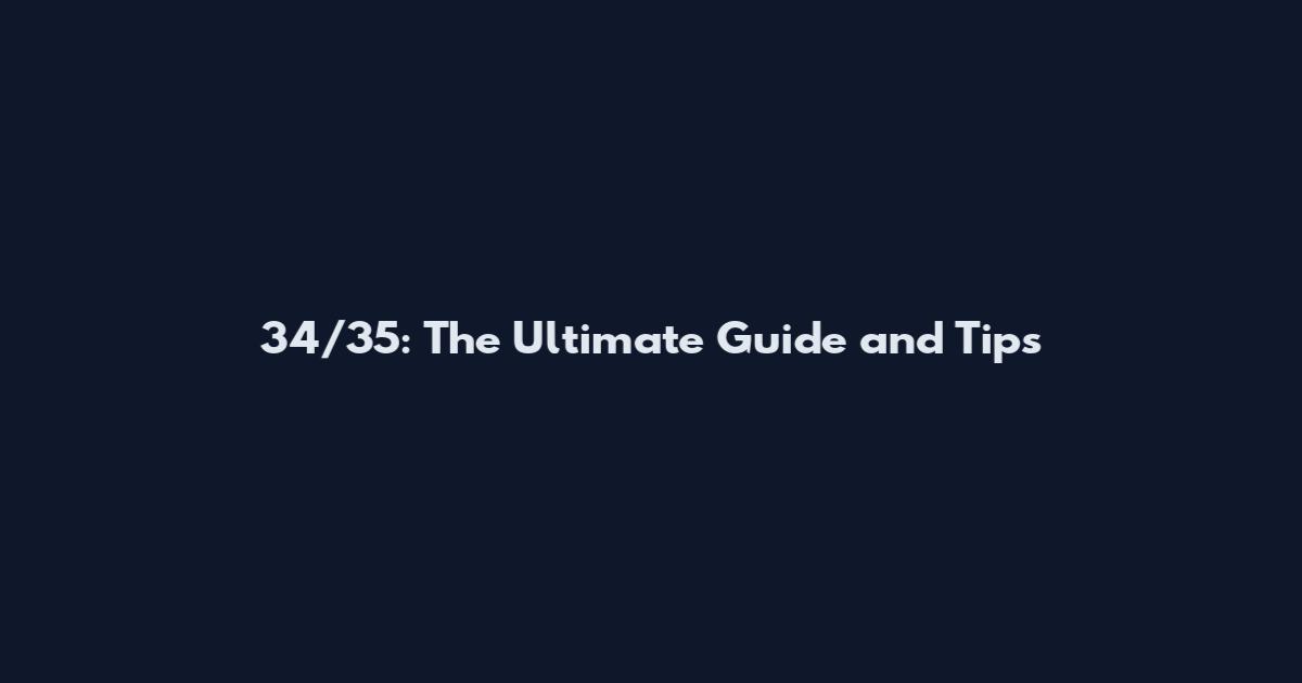 34/35: The Ultimate Guide and Tips