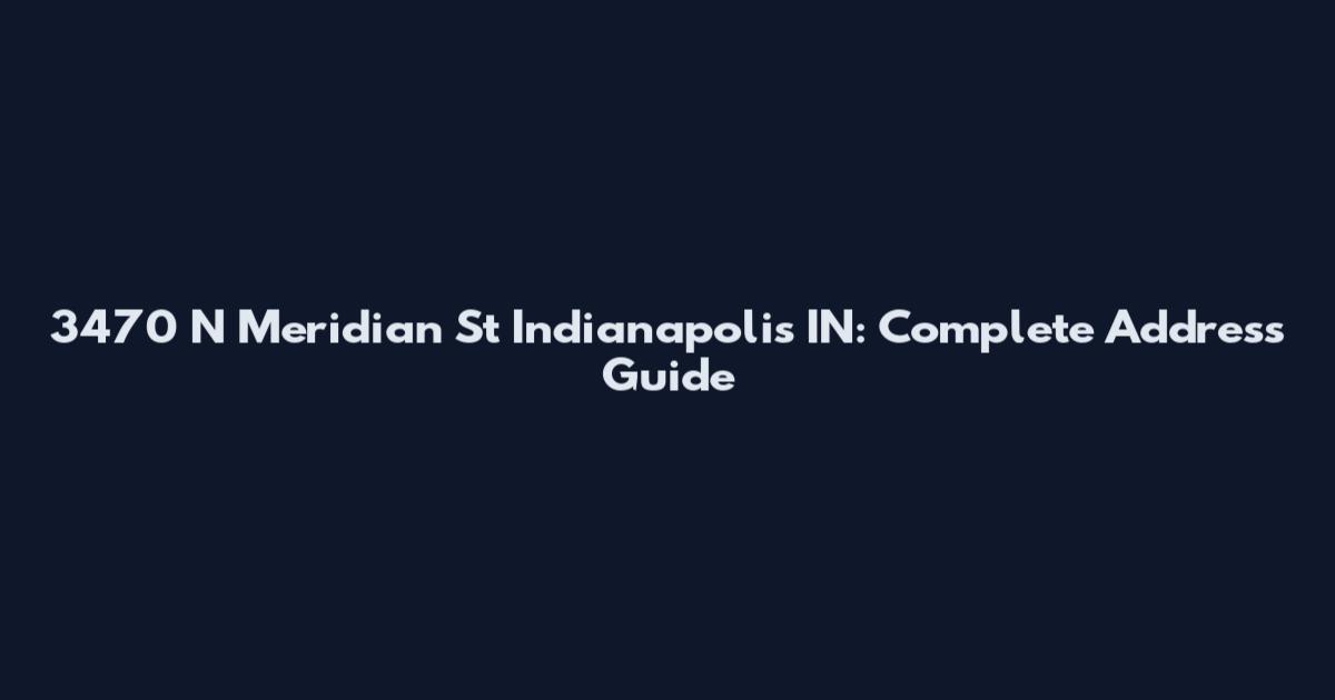 3470 N Meridian St Indianapolis IN: Complete Address Guide