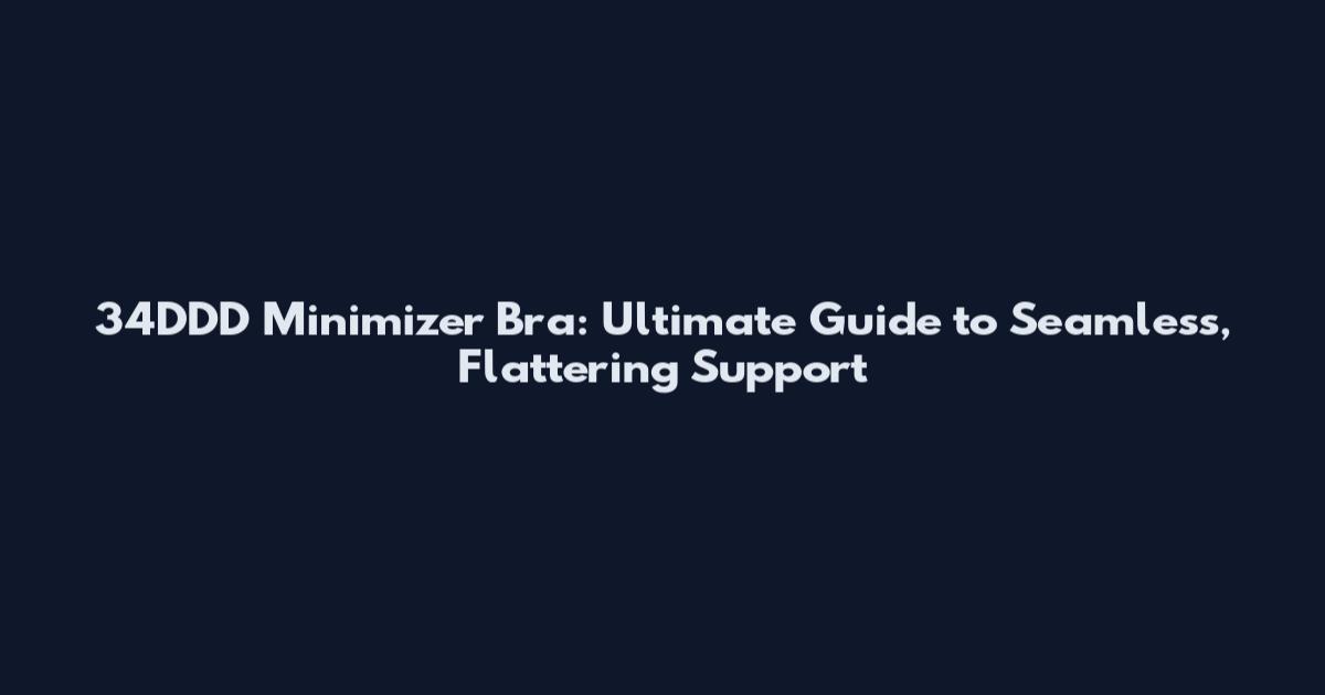 34DDD Minimizer Bra: Ultimate Guide to Seamless, Flattering Support