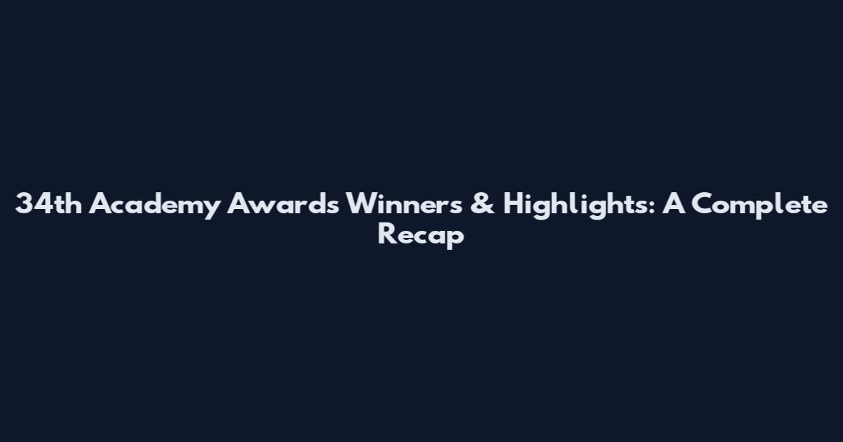 34th Academy Awards Winners & Highlights: A Complete Recap
